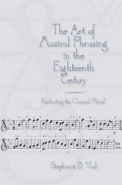 The Art of Musical Phrasing in the Eighteenth Century: Punctuating the Classical "Period"