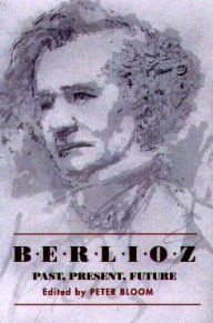 Title: Berlioz: Past, Present, Future, Author: Peter Bloom