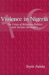 Title: Violence in Nigeria: The Crisis of Religious Politics and Secular Ideologies, Author: Toyin Falola