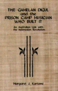 Title: The Gamelan Digul and the Prison-Camp Musician Who Built It: An Australian Link with the Indonesian Revolution, Author: Margaret J. Kartomi