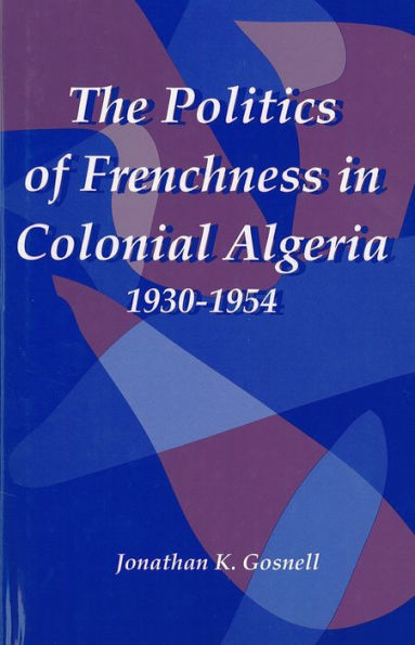 The Politics of Frenchness in Colonial Algeria, 1930-1954