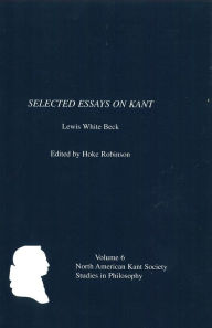 Title: Selected Essays on Kant by Lewis White Beck, Author: Hoke Robinson