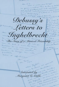 Title: Debussy's Letters to Inghelbrecht: The Story of a Musical Friendship, Author: Margaret G. Cobb