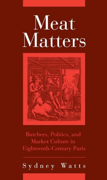 Meat Matters: Butchers, Politics, and Market Culture in Eighteenth-Century Paris