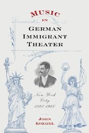 Title: Music in German Immigrant Theater: New York City, 1840-1940, Author: John Koegel