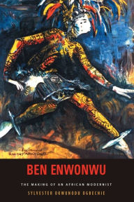 Title: Ben Enwonwu: The Making of an African Modernist, Author: Sylvester Okwunodu Ogbechie