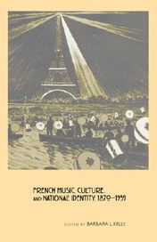 Title: French Music, Culture, and National Identity, 1870-1939, Author: Barbara L. Kelly