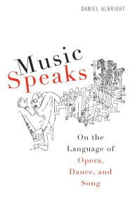 Title: Music Speaks: On the Language of Opera, Dance, and Song, Author: Daniel Albright
