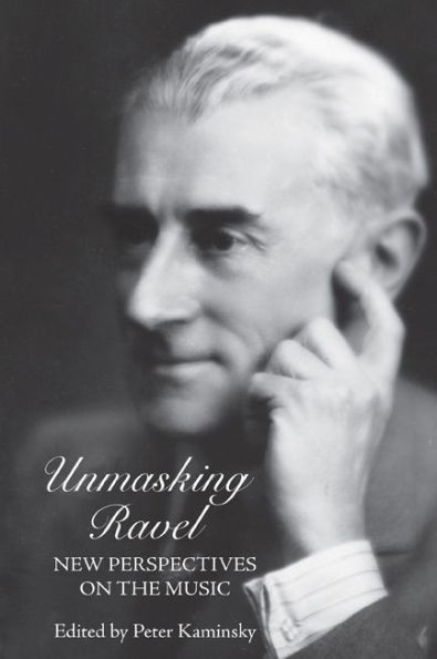 Unmasking Ravel: New Perspectives on the Music