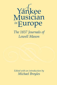 Title: A Yankee Musician in Europe: The 1837 Journals of Lowell Mason, Author: Michael Broyles