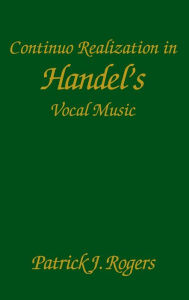 Title: Continuo Realization in Handel's Vocal Music, Author: Patrick J. Rogers