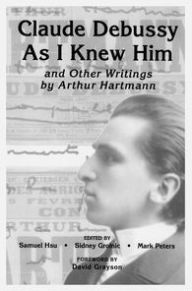 Title: Claude Debussy As I Knew Him and Other Writings of Arthur Hartmann, Author: Samuel Hsu
