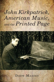 Title: John Kirkpatrick, American Music, and the Printed Page, Author: Drew Massey