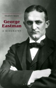 Title: George Eastman: A Biography, Author: Elizabeth Brayer