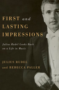 Title: First and Lasting Impressions: Julius Rudel Looks Back on a Life in Music, Author: Julius Julius Rudel