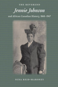 Title: The Reverend Jennie Johnson and African Canadian History, 1868-1967, Author: Nina Reid-Maroney