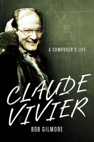 Title: Claude Vivier: A Composer's Life, Author: Bob Gilmore