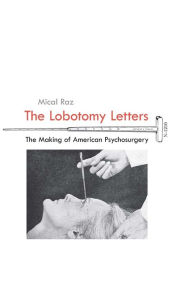 Title: The Lobotomy Letters: The Making of American Psychosurgery, Author: Mical Raz
