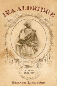 Title: Ira Aldridge: The Last Years, 1855-1867, Author: Bernth Lindfors