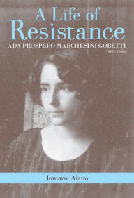 Title: A Life of Resistance: Ada Prospero Marchesini Gobetti (1902-1968), Author: Jomare Jomare Alano