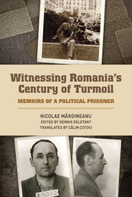 Title: Witnessing Romania's Century of Turmoil: Memoirs of a Political Prisoner, Author: Nicolae Margineanu