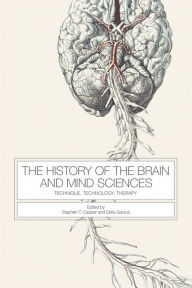 Title: The History of the Brain and Mind Sciences: Technique, Technology, Therapy, Author: Stephen Casper
