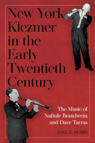 Title: New York Klezmer in the Early Twentieth Century: The Music of Naftule Brandwein and Dave Tarras, Author: Joel E. Rubin