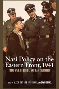 Title: Nazi Policy on the Eastern Front, 1941: Total War, Genocide, and Radicalization, Author: Alex J. Kay