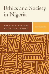 Title: Ethics and Society in Nigeria: Identity, History, Political Theory, Author: Nimi Wariboko