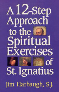 Title: A 12-Step Approach to the Spiritual Exercises of St. Ignatius, Author: Jim Harbaugh