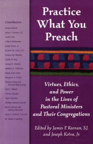 Title: Practice What You Preach: Virtues, Ethics, and Power in the Lives of Pastoral Ministers and Their Congregations / Edition 1, Author: James F. Keenan