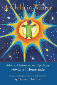 Title: A Child in Winter: Advent, Christmas, and Epiphany with Caryll Houselander, Author: Thomas Hoffman