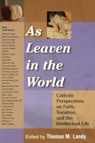 Title: As Leaven in the World: Catholic Perspectives on Faith, Vocation, and the Intellectual Life, Author: Thomas M. Landy