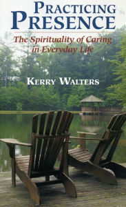 Title: Practicing Presence: The Spirituality of Caring in Everyday Life, Author: Kerry Walters