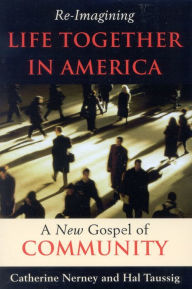 Title: Re-Imagining Life Together in America: A New Gospel of Community / Edition 1, Author: Catherine Nerney