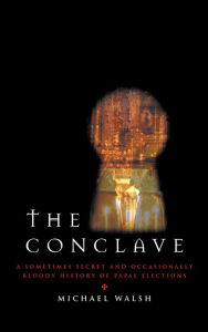 Title: The Conclave: A Sometimes Secret and Occasionally Bloody History of Papal Elections, Author: Michael Walsh