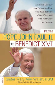 Title: From Pope John Paul II to Benedict XVI: An Inside Look at the End of an Era, the Beginning of a New One, and the Future of the Church, Author: Mary Ann Walsh