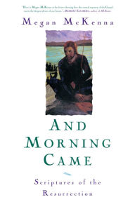 Title: And Morning Came: Scriptures of the Resurrection, Author: Megan McKenna