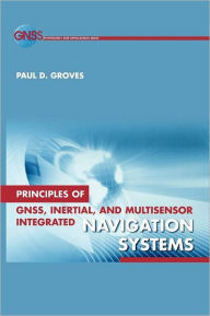 Title: Principles of GNSS, Inertial, and Multisensor Integrated Navigation Systems / Edition 1, Author: Paul D Groves