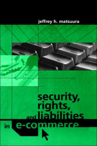 Title: Security, Rights And Liabilities In E-Commerce, Author: Jeffrey H. Matsuura