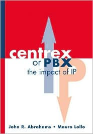 Title: Centrex or PBX: The Impact of Internet Protocol, Author: John Abrahams