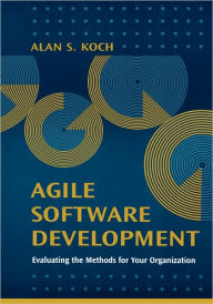 Title: Agile Software Development Evaluating The Methods For Your Organization, Author: Alan S. Koch