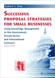 Title: Successful Proposal Strategies For Small Businesses 4th Edition / Edition 4, Author: Robert S. Frey