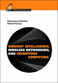 Title: Ambient Intelligence, Wireless Networking, and Ubiquitous Computing, Author: Athanasios Vasilakos