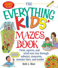 Title: The Everything Kids' Mazes Book: Twist, Squirm, and Wind Your Way Through Subways, Museums, Monster Lairs, and Tombs, Author: Beth L Blair