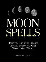 Title: Moon Spells: How to Use the Phases of the Moon to Get What You Want, Author: Diane Ahlquist