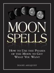 Title: Moon Spells: How to Use the Phases of the Moon to Get What You Want, Author: Diane Ahlquist