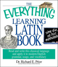 Title: The Everything Learning Latin Book: Read and Write This Classical Language and Apply It to Modern English Grammar, Usage, and Vocabulary, Author: Richard E Prior