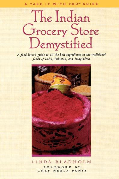 the Indian Grocery Store Demystified: A Food Lover's Guide to All Best Ingredients Traditional Foods of India, Pakistan and Bangladesh