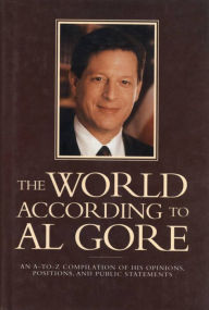 Title: The World According To Al Gore: An A-To-Z Compilation Of His Opinions, Positions, And Public Statements, Author: Joseph Kaufmann